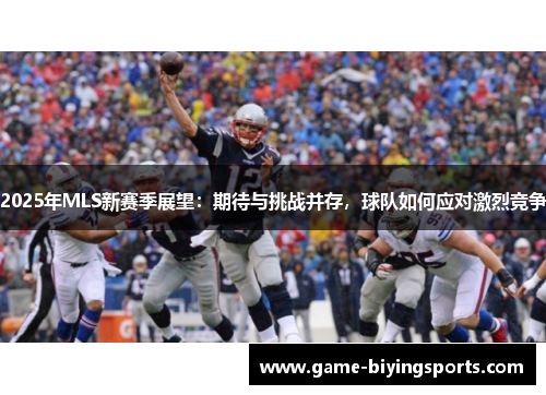 2025年MLS新赛季展望：期待与挑战并存，球队如何应对激烈竞争