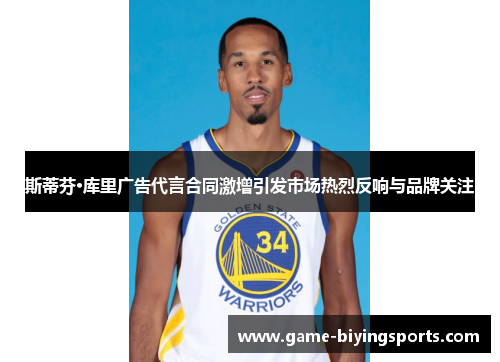 斯蒂芬·库里广告代言合同激增引发市场热烈反响与品牌关注