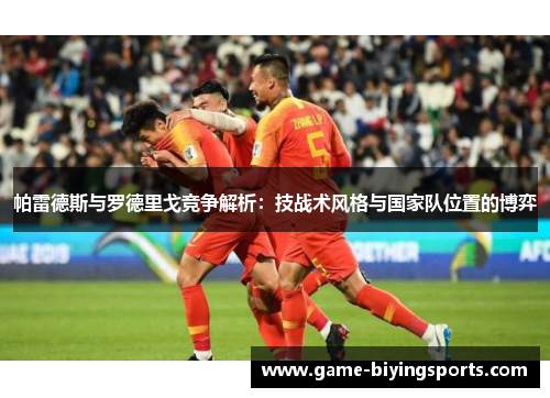 帕雷德斯与罗德里戈竞争解析：技战术风格与国家队位置的博弈