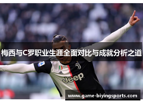 梅西与C罗职业生涯全面对比与成就分析之道