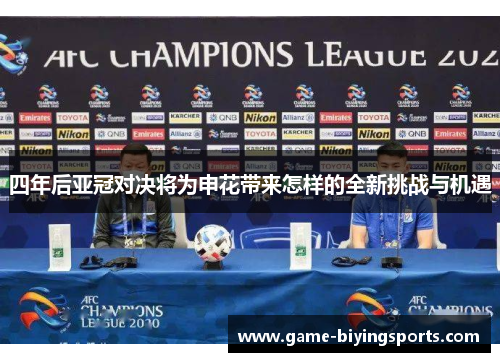 四年后亚冠对决将为申花带来怎样的全新挑战与机遇
