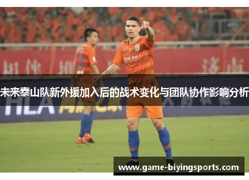 未来泰山队新外援加入后的战术变化与团队协作影响分析