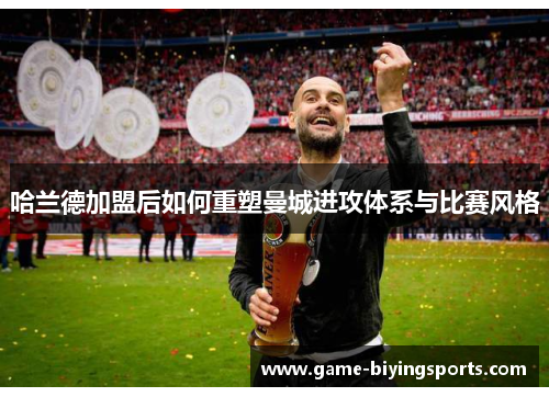 哈兰德加盟后如何重塑曼城进攻体系与比赛风格