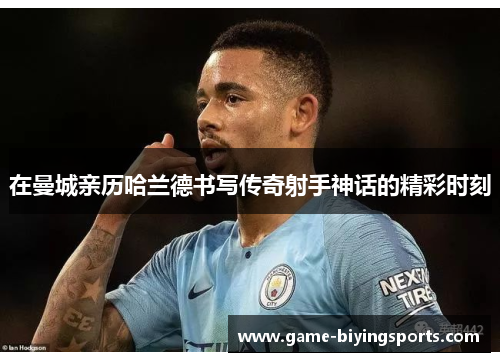 在曼城亲历哈兰德书写传奇射手神话的精彩时刻