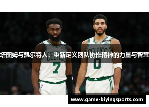 塔图姆与凯尔特人：重新定义团队协作精神的力量与智慧
