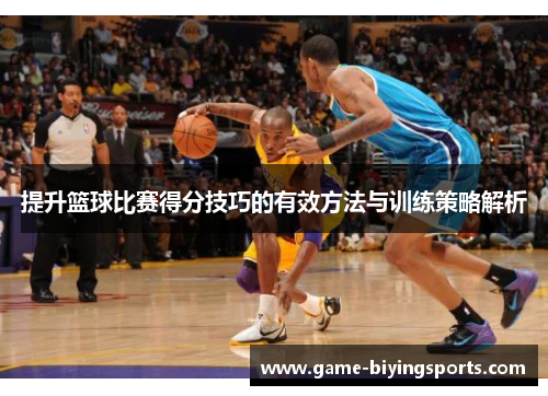 提升篮球比赛得分技巧的有效方法与训练策略解析