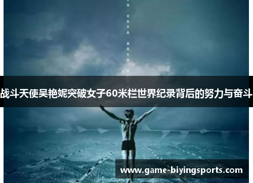 战斗天使吴艳妮突破女子60米栏世界纪录背后的努力与奋斗