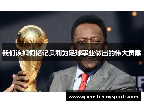 我们该如何铭记贝利为足球事业做出的伟大贡献