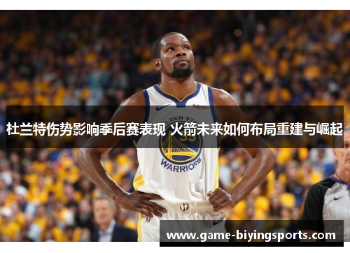 杜兰特伤势影响季后赛表现 火箭未来如何布局重建与崛起
