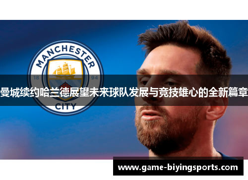 曼城续约哈兰德展望未来球队发展与竞技雄心的全新篇章