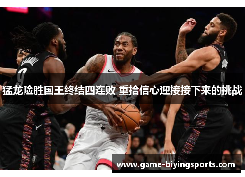 猛龙险胜国王终结四连败 重拾信心迎接接下来的挑战