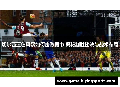 切尔西蓝色风暴如何击败曼市 揭秘制胜秘诀与战术布局