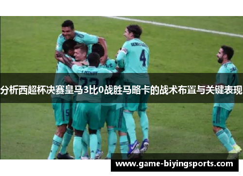 分析西超杯决赛皇马3比0战胜马略卡的战术布置与关键表现
