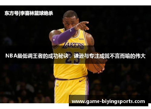 NBA最低调王者的成功秘诀：谦逊与专注成就不言而喻的伟大
