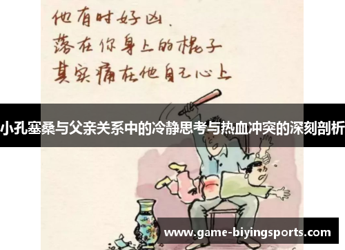 小孔塞桑与父亲关系中的冷静思考与热血冲突的深刻剖析