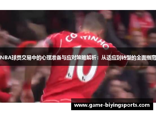NBA球员交易中的心理准备与应对策略解析：从适应到转型的全面指南