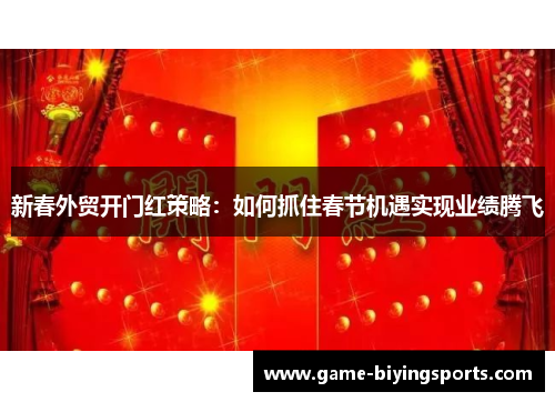 新春外贸开门红策略：如何抓住春节机遇实现业绩腾飞