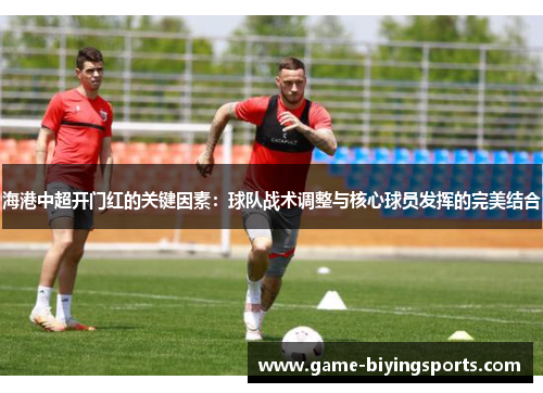 海港中超开门红的关键因素：球队战术调整与核心球员发挥的完美结合