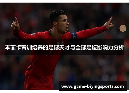 本菲卡青训培养的足球天才与全球足坛影响力分析