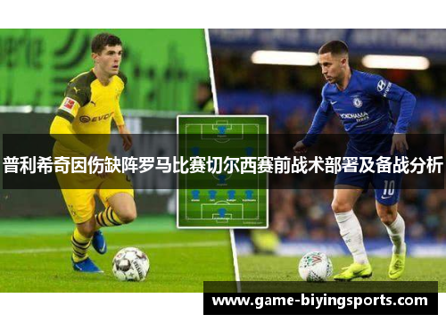 普利希奇因伤缺阵罗马比赛切尔西赛前战术部署及备战分析