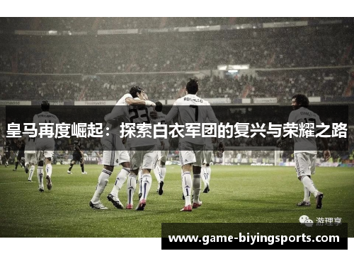 皇马再度崛起：探索白衣军团的复兴与荣耀之路