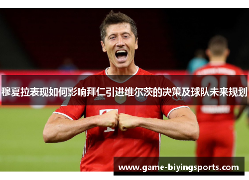 穆夏拉表现如何影响拜仁引进维尔茨的决策及球队未来规划
