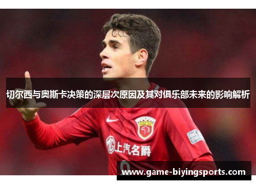切尔西与奥斯卡决策的深层次原因及其对俱乐部未来的影响解析