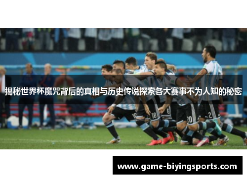 揭秘世界杯魔咒背后的真相与历史传说探索各大赛事不为人知的秘密