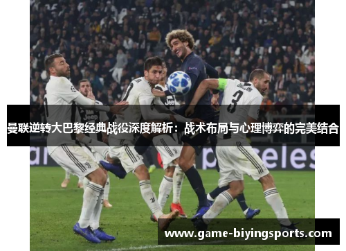 曼联逆转大巴黎经典战役深度解析：战术布局与心理博弈的完美结合
