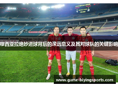 穆西亚拉绝妙进球背后的深远意义及其对球队的关键影响