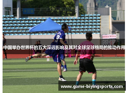 中国举办世界杯的五大深远影响及其对全球足球格局的推动作用