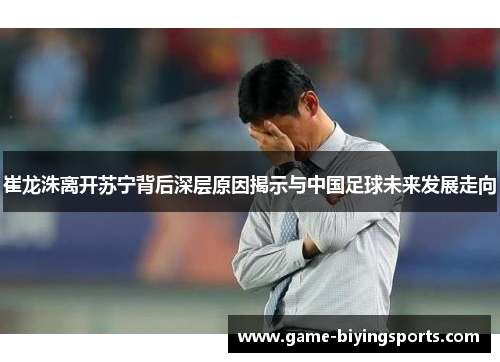 崔龙洙离开苏宁背后深层原因揭示与中国足球未来发展走向
