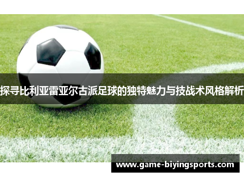 探寻比利亚雷亚尔古派足球的独特魅力与技战术风格解析