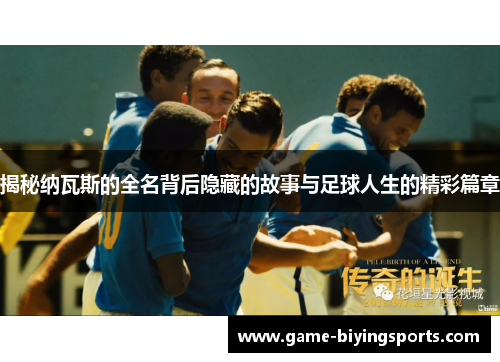 揭秘纳瓦斯的全名背后隐藏的故事与足球人生的精彩篇章