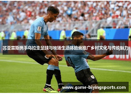 苏亚雷斯携手乌拉圭足球与牧场生活体验营推广乡村文化与传统魅力