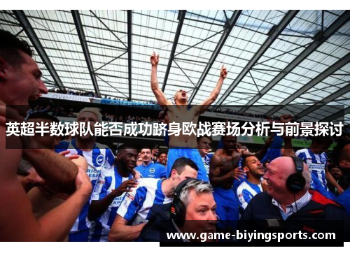 英超半数球队能否成功跻身欧战赛场分析与前景探讨