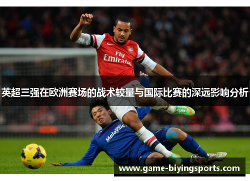 英超三强在欧洲赛场的战术较量与国际比赛的深远影响分析