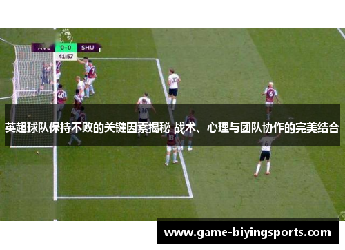 英超球队保持不败的关键因素揭秘 战术、心理与团队协作的完美结合