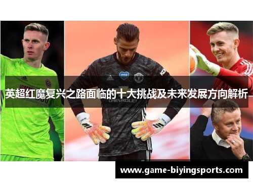 英超红魔复兴之路面临的十大挑战及未来发展方向解析