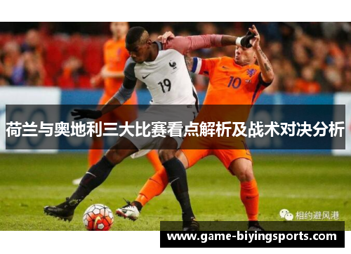 荷兰与奥地利三大比赛看点解析及战术对决分析