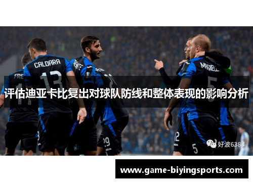 评估迪亚卡比复出对球队防线和整体表现的影响分析