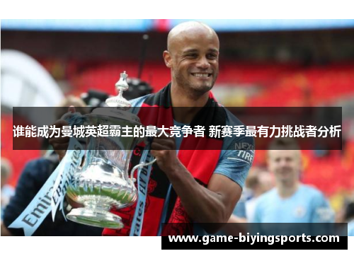 谁能成为曼城英超霸主的最大竞争者 新赛季最有力挑战者分析 谁能成为曼城英超霸主的最大竞争者 新赛季最有力挑战者分析