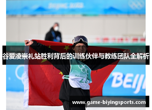 谷爱凌崇礼站胜利背后的训练伙伴与教练团队全解析