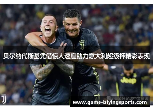 贝尔纳代斯基凭借惊人速度助力意大利超级杯精彩表现