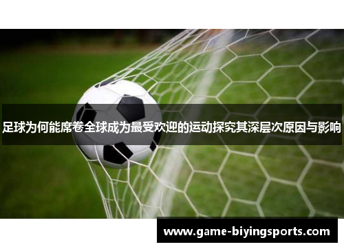 足球为何能席卷全球成为最受欢迎的运动探究其深层次原因与影响 足球为何能席卷全球成为最受欢迎的运动探究其深层次原因与影响
