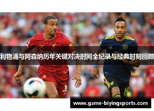 利物浦与阿森纳历年关键对决时间全纪录与经典时刻回顾
