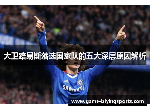 大卫路易斯落选国家队的五大深层原因解析 大卫路易斯落选国家队的五大深层原因解析