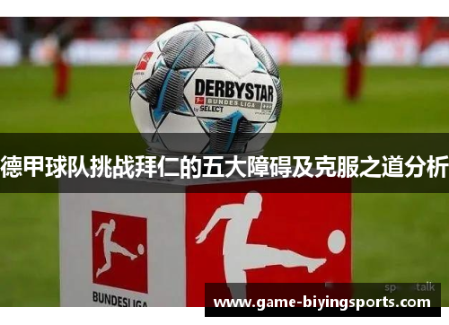 德甲球队挑战拜仁的五大障碍及克服之道分析