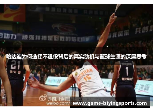 哈达迪为何选择不退役背后的真实动机与篮球生涯的深层思考 哈达迪为何选择不退役背后的真实动机与篮球生涯的深层思考