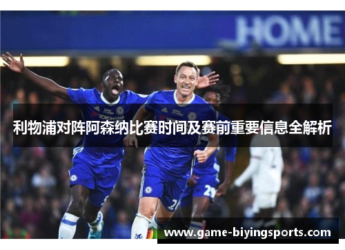 利物浦对阵阿森纳比赛时间及赛前重要信息全解析
